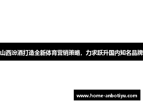 山西汾酒打造全新体育营销策略，力求跃升国内知名品牌