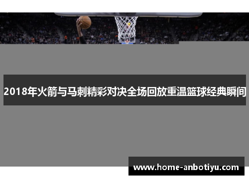 2018年火箭与马刺精彩对决全场回放重温篮球经典瞬间