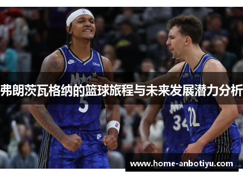 弗朗茨瓦格纳的篮球旅程与未来发展潜力分析