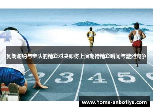 瓦朗谢纳与奎队的精彩对决即将上演期待精彩瞬间与激烈竞争