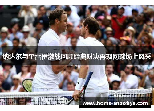 纳达尔与奎雷伊激战回顾经典对决再现网球场上风采