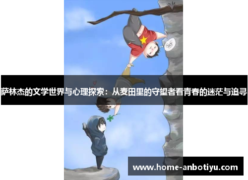 萨林杰的文学世界与心理探索：从麦田里的守望者看青春的迷茫与追寻